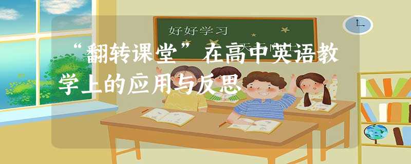 “翻转课堂”在高中英语教学上的应用与反思 “翻转课堂”在高中英语教学上的应用与反思