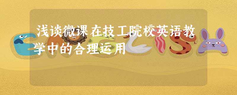 浅谈微课在技工院校英语教学中的合理运用 浅谈微课在技工院校英语教学中的合理运用