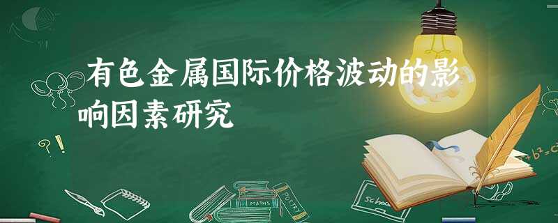 有色金属国际价格波动的影响因素研究 有色金属国际价格波动的影响因素研究