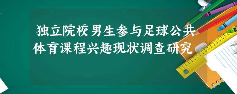 独立院校男生参与足球公共体育课程兴趣现状调查研究 独立院校男生参与足球公共体育课程兴趣现状调查研究