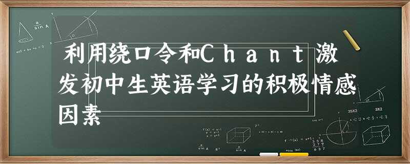 利用绕口令和Chant激发初中生英语学习的积极情感因素 利用绕口令和Chant激发初中生英语学习的积极情感因素