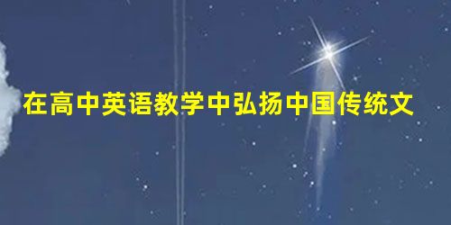 在高中英语教学中弘扬中国传统文化的途径探索 在高中英语教学中弘扬中国传统文化的途径探索