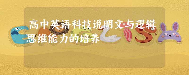 高中英语科技说明文与逻辑思维能力的培养 高中英语科技说明文与逻辑思维能力的培养