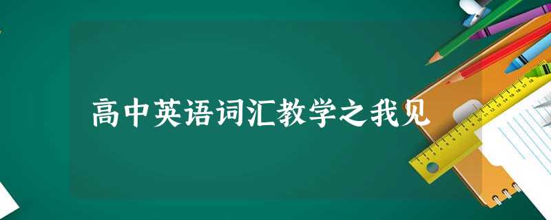 高中英语词汇教学之我见 高中英语词汇教学之我见
