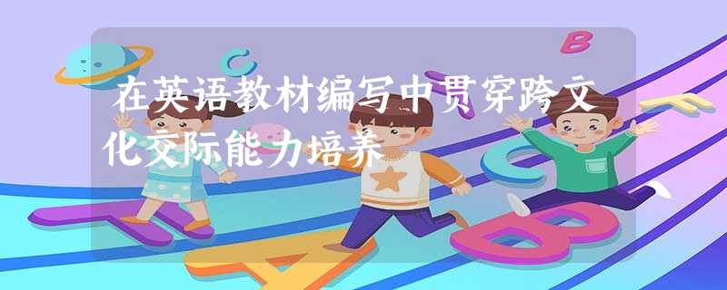 在英语教材编写中贯穿跨文化交际能力培养 在英语教材编写中贯穿跨文化交际能力培养