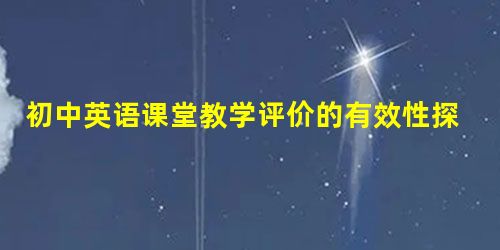 初中英语课堂教学评价的有效性探讨 初中英语课堂教学评价的有效性探讨