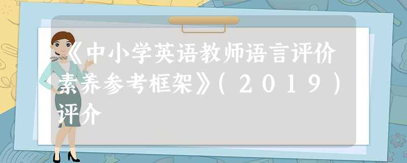 《中小学英语教师语言评价素养参考框架》(2019)评介 《中小学英语教师语言评价素养参考框架》(2019)评介