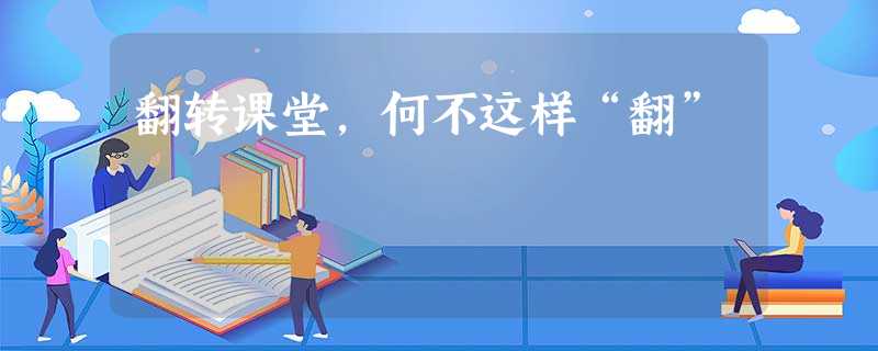 翻转课堂,何不这样“翻” 翻转课堂,何不这样“翻”