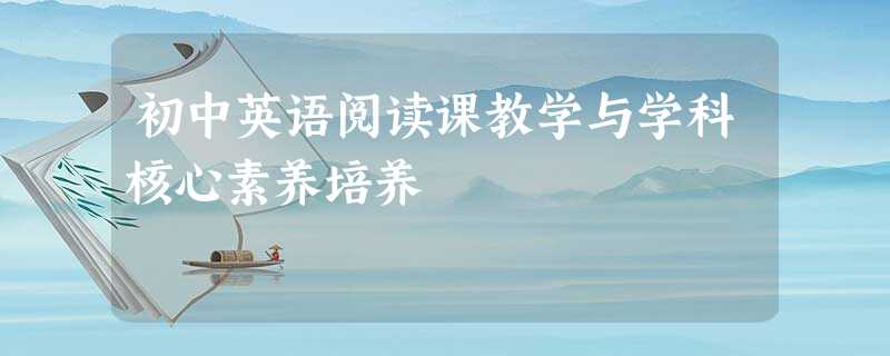 初中英语阅读课教学与学科核心素养培养 初中英语阅读课教学与学科核心素养培养