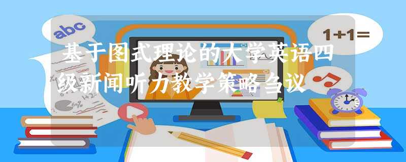 基于图式理论的大学英语四级新闻听力教学策略刍议 基于图式理论的大学英语四级新闻听力教学策略刍议