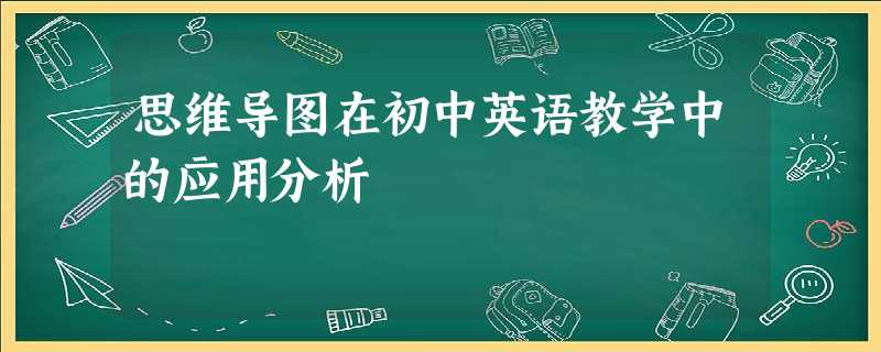 思维导图在初中英语教学中的应用分析 思维导图在初中英语教学中的应用分析