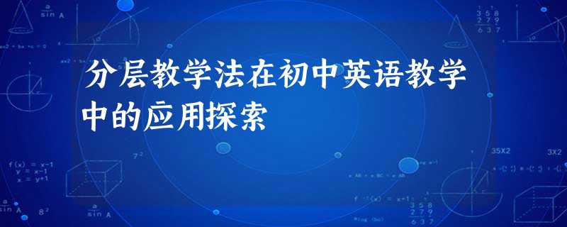 分层教学法在初中英语教学中的应用探索 分层教学法在初中英语教学中的应用探索
