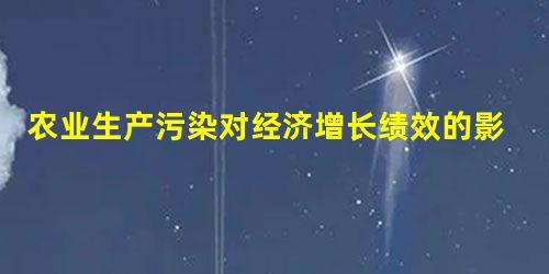 农业生产污染对经济增长绩效的影响程度研究 农业生产污染对经济增长绩效的影响程度研究