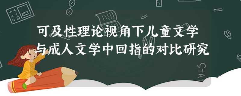 可及性理论视角下儿童文学与成人文学中回指的对比研究 可及性理论视角下儿童文学与成人文学中回指的对比研究