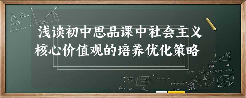 浅谈初中思品课中社会主义核心价值观的培养优化策略 浅谈初中思品课中社会主义核心价值观的培养优化策略