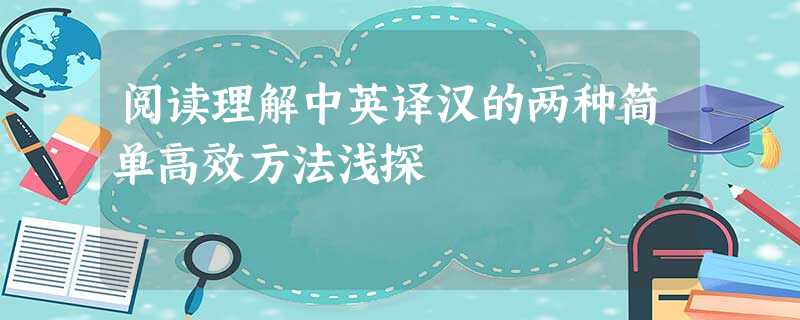 阅读理解中英译汉的两种简单高效方法浅探 阅读理解中英译汉的两种简单高效方法浅探