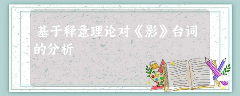 基于释意理论对《影》台词的分析 基于释意理论对《影》台词的分析