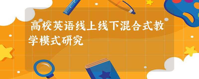 高校英语线上线下混合式教学模式研究 高校英语线上线下混合式教学模式研究