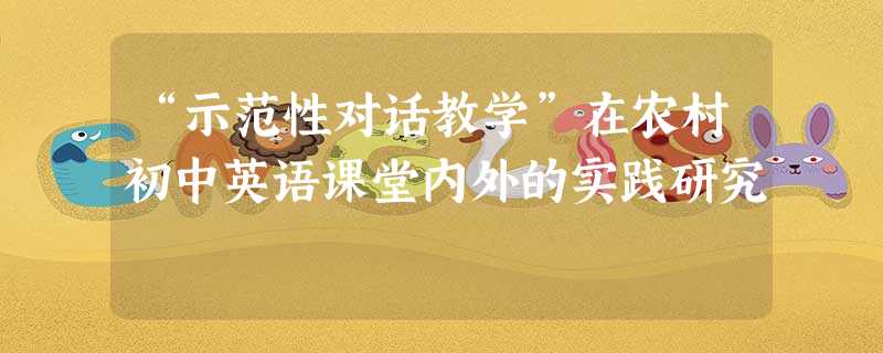“示范性对话教学”在农村初中英语课堂内外的实践研究 “示范性对话教学”在农村初中英语课堂内外的实践研究