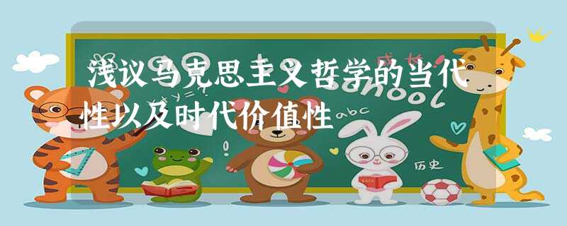 浅议马克思主义哲学的当代性以及时代价值性 浅议马克思主义哲学的当代性以及时代价值性