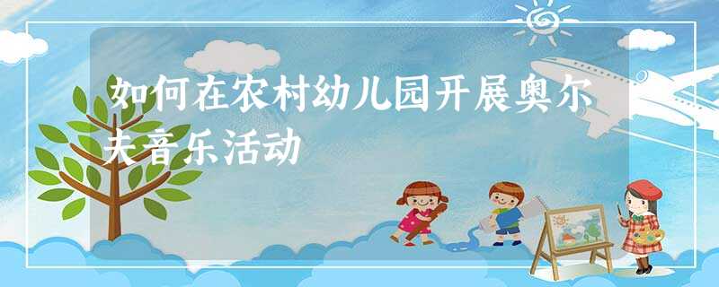 如何在农村幼儿园开展奥尔夫音乐活动 如何在农村幼儿园开展奥尔夫音乐活动