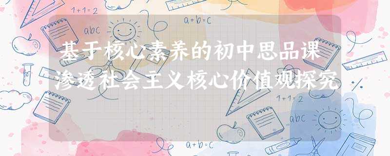 基于核心素养的初中思品课渗透社会主义核心价值观探究 基于核心素养的初中思品课渗透社会主义核心价值观探究