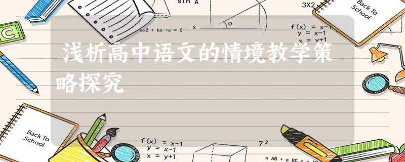 浅析高中语文的情境教学策略探究 浅析高中语文的情境教学策略探究