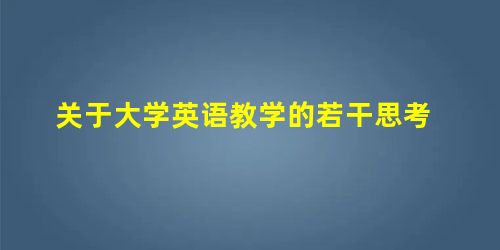 关于大学英语教学的若干思考 关于大学英语教学的若干思考