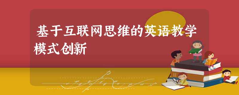 基于互联网思维的英语教学模式创新 基于互联网思维的英语教学模式创新