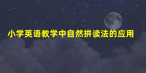 小学英语教学中自然拼读法的应用研究 小学英语教学中自然拼读法的应用研究
