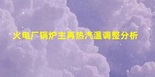 火电厂锅炉主再热汽温调整分析 火电厂锅炉主再热汽温调整分析