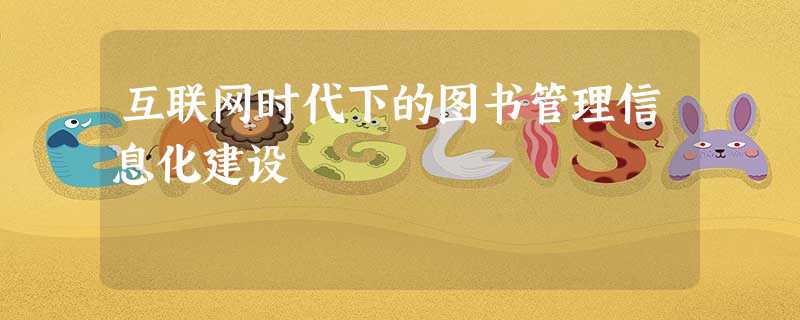 互联网时代下的图书管理信息化建设 互联网时代下的图书管理信息化建设