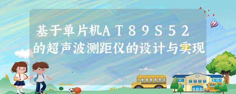 基于单片机AT89S52的超声波测距仪的设计与实现 基于单片机AT89S52的超声波测距仪的设计与实现