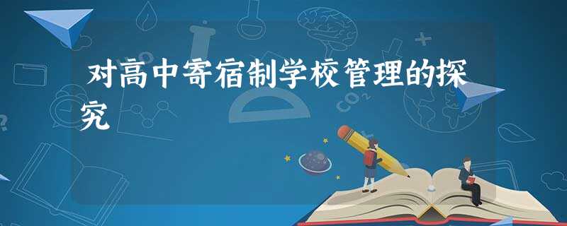 对高中寄宿制学校管理的探究 对高中寄宿制学校管理的探究