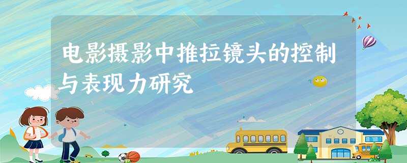 电影摄影中推拉镜头的控制与表现力研究 电影摄影中推拉镜头的控制与表现力研究