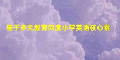 基于多元教育向度小学英语核心素养培育路径 基于多元教育向度小学英语核心素养培育路径