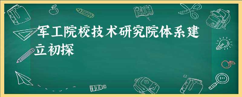军工院校技术研究院体系建立初探 军工院校技术研究院体系建立初探
