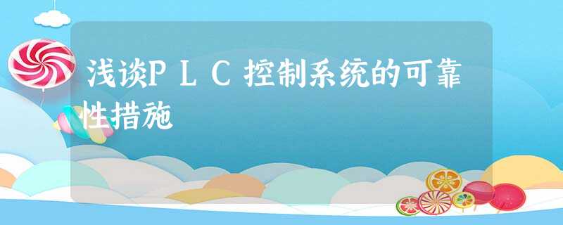 浅谈PLC控制系统的可靠性措施 浅谈PLC控制系统的可靠性措施