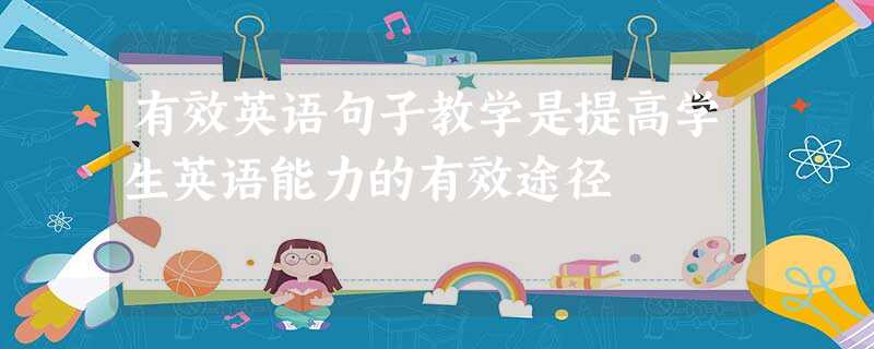 有效英语句子教学是提高学生英语能力的有效途径 有效英语句子教学是提高学生英语能力的有效途径