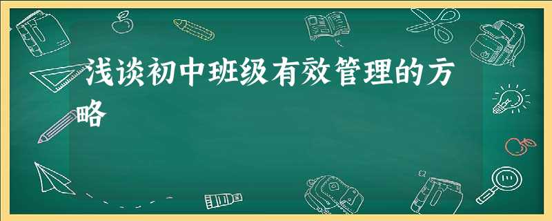 浅谈初中班级有效管理的方略 浅谈初中班级有效管理的方略