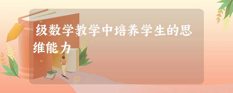 级数学教学中培养学生的思维能力 级数学教学中培养学生的思维能力