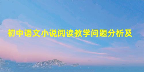 初中语文小说阅读教学问题分析及优化 初中语文小说阅读教学问题分析及优化