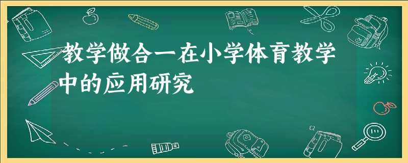 教学做合一在小学体育教学中的应用研究 教学做合一在小学体育教学中的应用研究