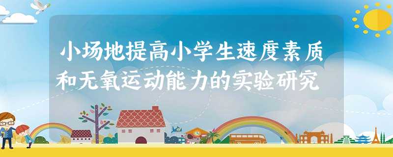 小场地提高小学生速度素质和无氧运动能力的实验研究 小场地提高小学生速度素质和无氧运动能力的实验研究