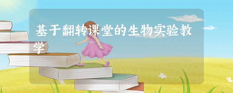 基于翻转课堂的生物实验教学 基于翻转课堂的生物实验教学