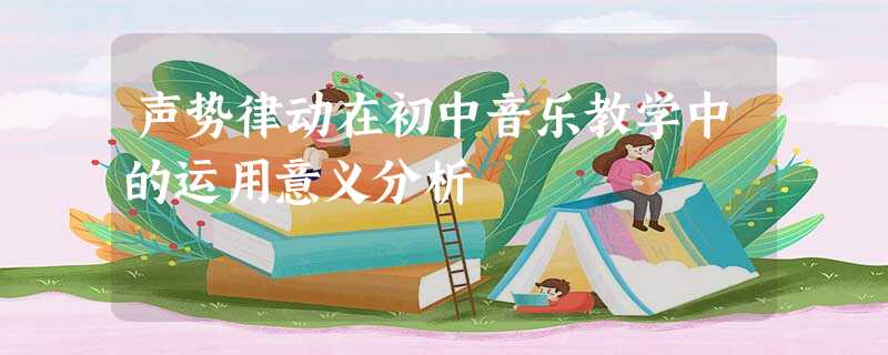 声势律动在初中音乐教学中的运用意义分析 声势律动在初中音乐教学中的运用意义分析