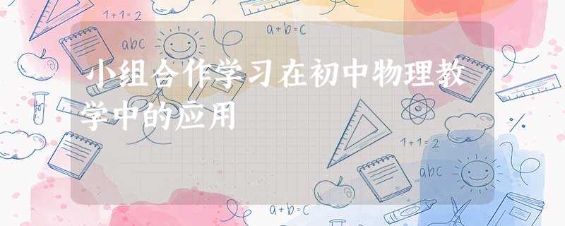 小组合作学习在初中物理教学中的应用 小组合作学习在初中物理教学中的应用
