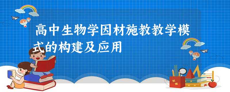 高中生物学因材施教教学模式的构建及应用 高中生物学因材施教教学模式的构建及应用