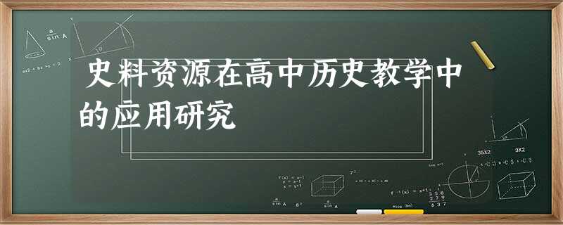 史料资源在高中历史教学中的应用研究 史料资源在高中历史教学中的应用研究
