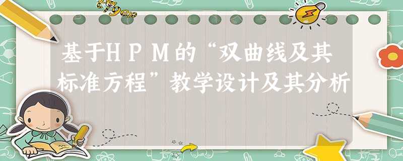 基于HPM的“双曲线及其标准方程”教学设计及其分析 基于HPM的“双曲线及其标准方程”教学设计及其分析